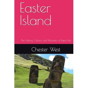 West, Chester Easter Island: The History, Culture, and Wonders of Rapa Nui West, Chester Easter Island: The History, Culture, and Wonders of Rapa Nui