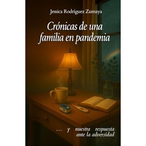 Rodríguez Zumaya, Jessica Crónicas de una familia en pandemia: … y nuestra respuesta ante la adversidad Rodríguez Zumaya, Jessica Crónicas de una familia en pandemia: … y nuestra respuesta ante la adversidad