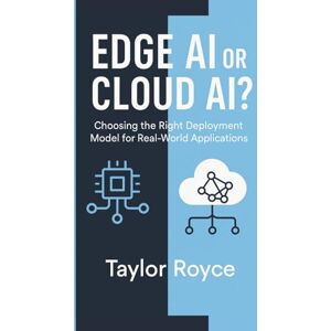 Taylor Edge AI or Cloud AI?: Choosing the Right Deployment Model for Real-World Applications: 91 (Books on Tech) Taylor Edge AI or Cloud AI?: Choosing the Right Deployment Model for Real-World Applications: 91 (Books on Tech)