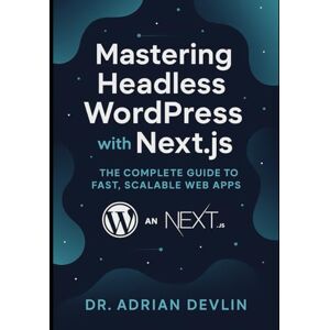Devlin, Dr. Adrian Mastering Headless WordPress with Next.js: The Complete Guide to Fast, Scalable Web Apps Devlin, Dr. Adrian Mastering Headless WordPress with Next.js: The Complete Guide to Fast, Scalable Web Apps