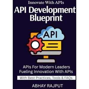 RAJPUT, ABHAY API Development Blueprint: Connect Systems With Ease Design & Deploy Fast APIs REST to GraphQL Explained Secure API Strategies Real-World API Workflows Design APIs That Scale RAJPUT, ABHAY API Development Blueprint: Connect Systems With Ease Design & Deploy Fast APIs REST to GraphQL Explained Secure API Strategies Real-World API Workflows Design APIs That Scale