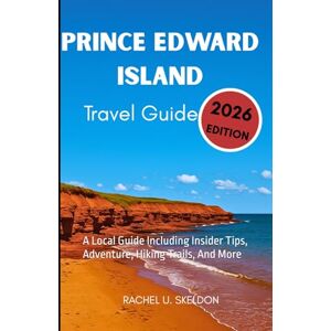SKELDON, RACHEL U. PRINCE EDWARD ISLAND TRAVEL GUIDE 2026: A Local Guide Including Insider Tips, Adventure, Hiking Trails, And More SKELDON, RACHEL U. PRINCE EDWARD ISLAND TRAVEL GUIDE 2026: A Local Guide Including Insider Tips, Adventure, Hiking Trails, And More