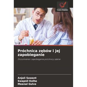 SAWANT, ANJALI Próchnica zębów i jej zapobieganie: Zrozumienie i zapobieganie próchnicy zębów: Zrozumienie i zapobieganie próchnicy z¿bów SAWANT, ANJALI Próchnica zębów i jej zapobieganie: Zrozumienie i zapobieganie próchnicy zębów: Zrozumienie i zapobieganie próchnicy z¿bów