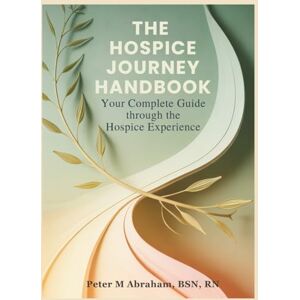Abraham, Peter The Hospice Journey Handbook: Your Complete Guide Through the Hospice Experience (Caregiver Support) Abraham, Peter The Hospice Journey Handbook: Your Complete Guide Through the Hospice Experience (Caregiver Support)