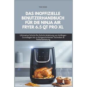 Rowe, Tess DAS INOFFIZIELLE BENUTZERHANDBUCH FÜR DIE NINJA AIR FRYER 6.5 QT PRO XL: Ultimative Schritt-für-Schritt-Anleitung von Anfänger-Grundlagen bis zu fortgeschrittenen Techniken & Fehlerbehebung Rowe, Tess DAS INOFFIZIELLE BENUTZERHANDBUCH FÜR DIE NINJA AIR FRYER 6.5 QT PRO XL: Ultimative Schritt-für-Schritt-Anleitung von Anfänger-Grundlagen bis zu fortgeschrittenen Techniken & Fehlerbehebung