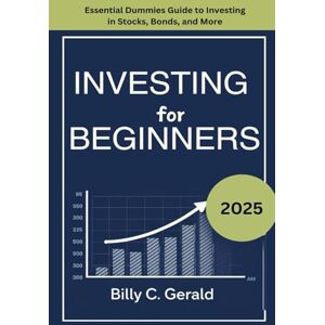 GERALD, BILLY C. INVESTING FOR BEGINNERS 2025: Essential Dummies Guide Investing in Stocks, Bonds, and More GERALD, BILLY C. INVESTING FOR BEGINNERS 2025: Essential Dummies Guide Investing in Stocks, Bonds, and More