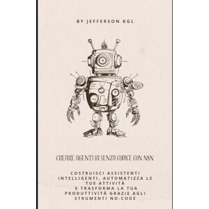 kgl, jefferson Creare Agenti IA Senza Codice con n8n: Costruisci assistenti intelligenti, automatizza le tue attività e trasforma la tua produttività grazie agli strumenti no-code kgl, jefferson Creare Agenti IA Senza Codice con n8n: Costruisci assistenti intelligenti, automatizza le tue attività e trasforma la tua produttività grazie agli strumenti no-code