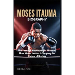 Payne, Michael N. Moses Itauma biography: The Teenage Heavyweight Phenom: How Moses Itauma is Shaping the Future of Boxing Payne, Michael N. Moses Itauma biography: The Teenage Heavyweight Phenom: How Moses Itauma is Shaping the Future of Boxing