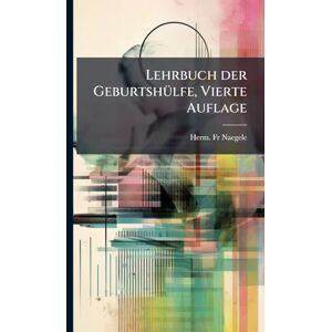 Naegele, Fr Herm Lehrbuch der GeburtshÃ1/4lfe, Vierte Auflage Naegele, Fr Herm Lehrbuch der GeburtshÃ1/4lfe, Vierte Auflage