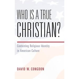 Congdon, David W. Who Is a True Christian?: Contesting Religious Identity in American Culture Congdon, David W. Who Is a True Christian?: Contesting Religious Identity in American Culture