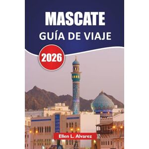 Alvarez, Ellen L. MASCATE GUÍA DE VIAJE 2026: Descubre las principales atracciones, lugares costeros, gastronomía local y experiencias culturales en la capital de Omán Alvarez, Ellen L. MASCATE GUÍA DE VIAJE 2026: Descubre las principales atracciones, lugares costeros, gastronomía local y experiencias culturales en la capital de Omán
