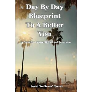 Njoroge, Josiah "Joe Ramos" Day By Day Blueprint To A Better You: In Pursuit of Purpose, Rebirth and Restoration Njoroge, Josiah "Joe Ramos" Day By Day Blueprint To A Better You: In Pursuit of Purpose, Rebirth and Restoration