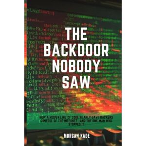 Kade, Morgan THE BACKDOOR NOBODY SAW: How a Hidden Line of Code Nearly Gave Hackers Control of the Internet—and the One Man Who Stopped It Kade, Morgan THE BACKDOOR NOBODY SAW: How a Hidden Line of Code Nearly Gave Hackers Control of the Internet—and the One Man Who Stopped It