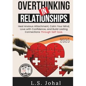 Johal, L.S. OVERTHINKING IN RELATIONSHIPS: HEAL ANXIOUS ATTACHMENT, CALM YOUR MIND, LOVE WITH CONFIDENCE AND BUILD LASTING CONNECTIONS THROUGH SELF-LOVE (SELF-HELP AND RELATIONSHIPS) Johal, L.S. OVERTHINKING IN RELATIONSHIPS: HEAL ANXIOUS ATTACHMENT, CALM YOUR MIND, LOVE WITH CONFIDENCE AND BUILD LASTING CONNECTIONS THROUGH SELF-LOVE (SELF-HELP AND RELATIONSHIPS)