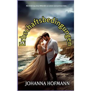 Hofmann, Johanna Erbschaftsbedingungen: Die Forderung eines Milliardärs an seinen unerwarteten Sohn Hofmann, Johanna Erbschaftsbedingungen: Die Forderung eines Milliardärs an seinen unerwarteten Sohn