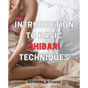 E Drake, Mehreen . Introduction to Basic Shibari Techniques: Unlock the Art of Japanese Rope Bondage with Simple Shibari Knots A Beginner's Guide on Sensual Knotting for Erotic Exploration and Bonding E Drake, Mehreen . Introduction to Basic Shibari Techniques: Unlock the Art of Japanese Rope Bondage with Simple Shibari Knots A Beginner's Guide on Sensual Knotting for Erotic Exploration and Bonding