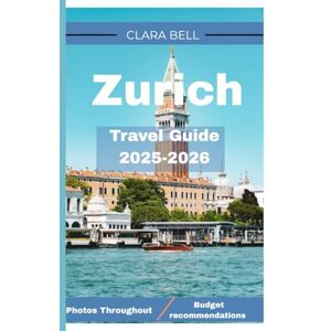 Bell, Clara Zurich Travel Guide 2025-2026: Your Essential Companion To Zurich’s Landmarks, Cuisine, And Hidden Gem Bell, Clara Zurich Travel Guide 2025-2026: Your Essential Companion To Zurich’s Landmarks, Cuisine, And Hidden Gem