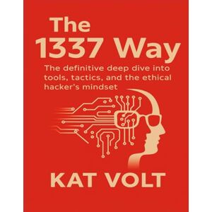 Volt, Kat The 1337 Way: The definitive deep dive into tools, tactics, and the hacker’s mindset Volt, Kat The 1337 Way: The definitive deep dive into tools, tactics, and the hacker’s mindset