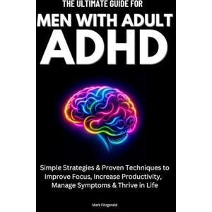 Fitzgerald The Ultimate Guide For Men With Adult ADHD: Simple Strategies & Proven Techniques to Improve Focus, Increase Productivity, Manage Symptoms & Thrive in Life Fitzgerald The Ultimate Guide For Men With Adult ADHD: Simple Strategies & Proven Techniques to Improve Focus, Increase Productivity, Manage Symptoms & Thrive in Life