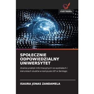 Jonas Zandamela, Isaura SPO¿ECZNIE ODPOWIEDZIALNY UNIWERSYTET: Analiza praktyk informacyjnych na wydzia¿ach i kierunkach studiów w kampusie UST w Santiago. Jonas Zandamela, Isaura SPO¿ECZNIE ODPOWIEDZIALNY UNIWERSYTET: Analiza praktyk informacyjnych na wydzia¿ach i kierunkach studiów w kampusie UST w Santiago.