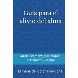 Fernández Outeiral, María del Mar y José Manuel Guía para el alivio del alma: El mapa del dolor emocional Fernández Outeiral, María del Mar y José Manuel Guía para el alivio del alma: El mapa del dolor emocional