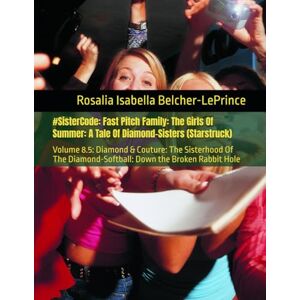 Belcher-LePrince, Rosalia Isabella #Sistercode: Fast Pitch Family: The Girls Of Summer: A Tale Of Diamond-Sisters (Starstruck): Volume 8.5: Diamond & Couture: The Sisterhood Of The ... Victoria, Danica, Sophia, Bethany & Rose) Belcher-LePrince, Rosalia Isabella #Sistercode: Fast Pitch Family: The Girls Of Summer: A Tale Of Diamond-Sisters (Starstruck): Volume 8.5: Diamond & Couture: The Sisterhood Of The ... Victoria, Danica, Sophia, Bethany & Rose)