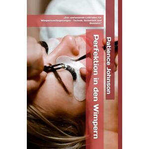 Johnson, Patience Perfektion in den Wimpern: „Der umfassende Leitfaden für Wimpernverlängerungen – Technik, Sicherheit und Business“ Johnson, Patience Perfektion in den Wimpern: „Der umfassende Leitfaden für Wimpernverlängerungen – Technik, Sicherheit und Business“