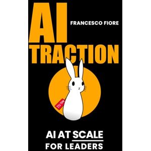 Fiore, Mr Francesco AI TRACTION: Billion dollar ride How to use AI as Business Leverage Illustrated Manual for Managers Fiore, Mr Francesco AI TRACTION: Billion dollar ride How to use AI as Business Leverage Illustrated Manual for Managers
