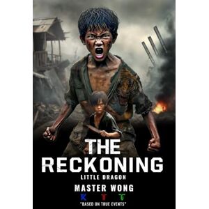 Wong, Master The Reckoning: Little Dragon’s Journey: A True Story of Survival and Transformation from Post-War Vietnam to Martial Arts Mastery Wong, Master The Reckoning: Little Dragon’s Journey: A True Story of Survival and Transformation from Post-War Vietnam to Martial Arts Mastery