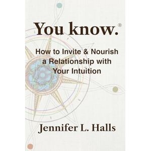 Halls, Jennifer L You know.: How to Invite & Nourish a Relationship with Your Intuition Halls, Jennifer L You know.: How to Invite & Nourish a Relationship with Your Intuition