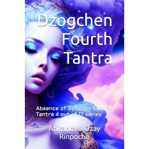 Rinpoche BSc MA, Ahiranta Dzogchen Fourth Tantra: Absence of Syllables Tantra: Tantra 4 out of 17 series (Dzogchen Seventeen Tantras) Rinpoche BSc MA, Ahiranta Dzogchen Fourth Tantra: Absence of Syllables Tantra: Tantra 4 out of 17 series (Dzogchen Seventeen Tantras)