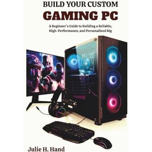 Hand, Julie H. BUILD YOUR CUSTOM GAMING PC: A Beginner’s Guide to Building a Reliable, High-Performance, and Personalized Rig Hand, Julie H. BUILD YOUR CUSTOM GAMING PC: A Beginner’s Guide to Building a Reliable, High-Performance, and Personalized Rig