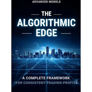 Ahmed THE ALGORITHMIC EDGE : A COMPLETE FRAMEWORK FOR CONSISTENT TRADING PROFITS Ahmed THE ALGORITHMIC EDGE : A COMPLETE FRAMEWORK FOR CONSISTENT TRADING PROFITS