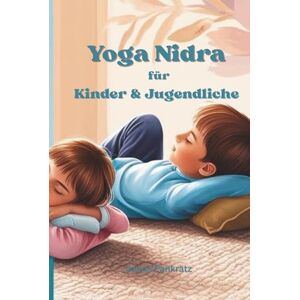 Pankratz, Janna Yoga Nidra für Kinder und Jugendliche: Entspannung, Fokus und innere Stärke für den Schulalltag Pankratz, Janna Yoga Nidra für Kinder und Jugendliche: Entspannung, Fokus und innere Stärke für den Schulalltag