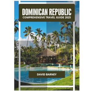BARNEY, DAVID DOMINICAN REPUBLIC COMPREHENSIVE TRAVEL GUIDE 2025 BARNEY, DAVID DOMINICAN REPUBLIC COMPREHENSIVE TRAVEL GUIDE 2025