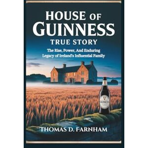 Farnham, Thomas D. House Of Guinness True Story: The Rise, Power, And Enduring Legacy of Ireland's Influential Family Farnham, Thomas D. House Of Guinness True Story: The Rise, Power, And Enduring Legacy of Ireland's Influential Family