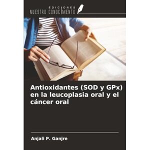 Ganjre, Anjali P. Antioxidantes (SOD y GPx) en la leucoplasia oral y el cáncer oral Ganjre, Anjali P. Antioxidantes (SOD y GPx) en la leucoplasia oral y el cáncer oral
