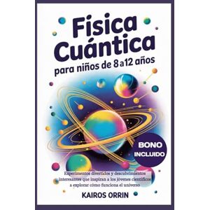 Orrin, Kairos Física cuántica para niños de 8 a 12 años: Experimentos divertidos y descubrimientos interesantes que inspiran a los jóvenes científicos a explorar cómo funciona el universo Orrin, Kairos Física cuántica para niños de 8 a 12 años: Experimentos divertidos y descubrimientos interesantes que inspiran a los jóvenes científicos a explorar cómo funciona el universo