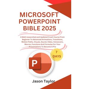 Taylor Microsoft PowerPoint Bible: A Well-researched and Updated Crash Course From Beginner To Advanced Animations, Transitions, Motion Paths, Visuals, ... Functions And Formulas To Become A Pro Taylor Microsoft PowerPoint Bible: A Well-researched and Updated Crash Course From Beginner To Advanced Animations, Transitions, Motion Paths, Visuals, ... Functions And Formulas To Become A Pro