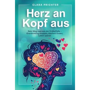 Prichter, Clara Herz an, Kopf aus: Dein Weg raus aus der Grübelfalle – Overthinking stoppen, Klarheit finden, Leben spüren Prichter, Clara Herz an, Kopf aus: Dein Weg raus aus der Grübelfalle – Overthinking stoppen, Klarheit finden, Leben spüren