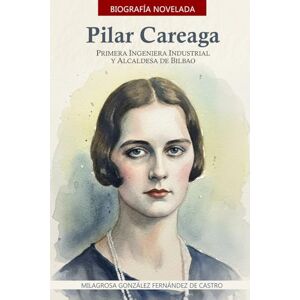 González Fernández de Castro, Milagrosa Pilar Careaga: Primera Ingeniera Industrial y Alcaldesa de Bilbao (La historia en la ETSII) González Fernández de Castro, Milagrosa Pilar Careaga: Primera Ingeniera Industrial y Alcaldesa de Bilbao (La historia en la ETSII)
