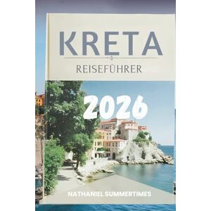 SUMMERTIMES, NATHANIEL KRETA- REISEFÜHRER 2026: „ Mythische Legenden, sonnenbeschienene Küsten und der Geist der größten Insel Griechenlands“ SUMMERTIMES, NATHANIEL KRETA- REISEFÜHRER 2026: „ Mythische Legenden, sonnenbeschienene Küsten und der Geist der größten Insel Griechenlands“