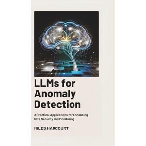 Harcourt, Miles LLMs for Anomaly Detection: A Practical Applications for Enhancing Data Security and Monitoring Harcourt, Miles LLMs for Anomaly Detection: A Practical Applications for Enhancing Data Security and Monitoring
