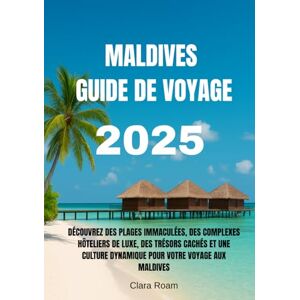 Roam, Clara MALDIVES GUIDE DE VOYAGE 2025: Découvrez des plages immaculées, des complexes hôteliers de luxe, des trésors cachés et une culture dynamique pour votre voyage aux Maldives Roam, Clara MALDIVES GUIDE DE VOYAGE 2025: Découvrez des plages immaculées, des complexes hôteliers de luxe, des trésors cachés et une culture dynamique pour votre voyage aux Maldives
