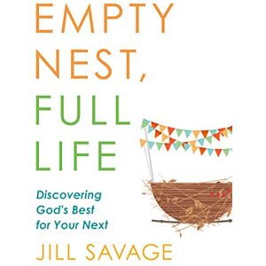 Jill Savage Empty Nest, Full Life: Discovering God's Best for Your Next Jill Savage Empty Nest, Full Life: Discovering God's Best for Your Next