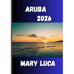 Luca, Mary ARUBA Reiseführer 2026: Das Juwel der südlichen Karibik mit einem Herzen der Gastfreundschaft Luca, Mary ARUBA Reiseführer 2026: Das Juwel der südlichen Karibik mit einem Herzen der Gastfreundschaft