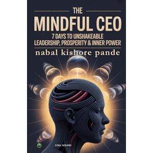 Pande, Nabal Kishore The Mindful CEO: 7 Days to Unshakeable Leadership, Profit & Inner Power Pande, Nabal Kishore The Mindful CEO: 7 Days to Unshakeable Leadership, Profit & Inner Power
