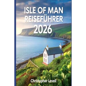 Levell, Christopher Ise of Man Reiseführer 2026: Entdecken Sie keltischen Charme, dramatische Küsten und zeitloses Erbe mit inspirierenden Reiserouten, lokalen Einblicken und unvergesslichen Levell, Christopher Ise of Man Reiseführer 2026: Entdecken Sie keltischen Charme, dramatische Küsten und zeitloses Erbe mit inspirierenden Reiserouten, lokalen Einblicken und unvergesslichen
