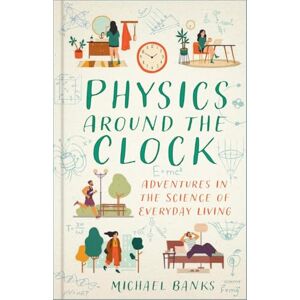 Michael Banks Physics Around the Clock: Adventures in the Science of Everyday Living Michael Banks Physics Around the Clock: Adventures in the Science of Everyday Living