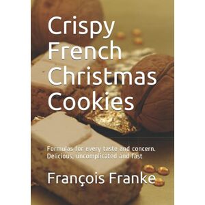 Franke, François Crispy French Christmas Cookies: Formulas for every taste and concern. Delicious, uncomplicated and fast Franke, François Crispy French Christmas Cookies: Formulas for every taste and concern. Delicious, uncomplicated and fast